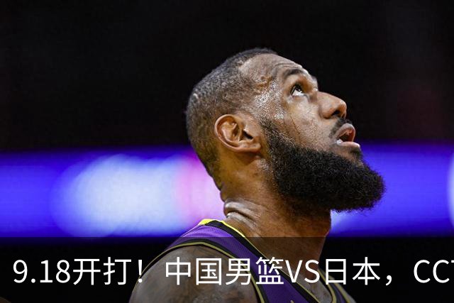 9.18开打！中国男篮VS日本，CCTV5直播：亚运会半决赛时间确定！